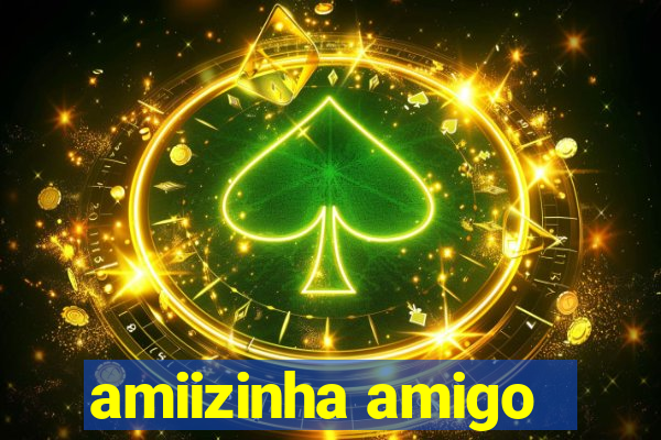 amiizinha amigo